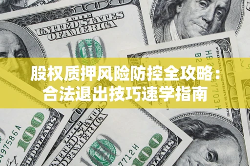 北京股权质押风险防控全攻略：合法退出技巧速学指南