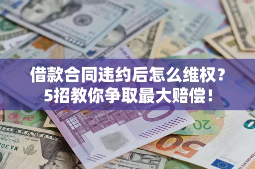 北京借款合同违约后怎么维权？5招教你争取最大赔偿！