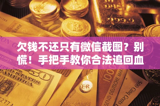 北京欠钱不还只有微信截图？别慌！手把手教你合法追回血汗钱